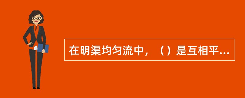 在明渠均匀流中，（）是互相平行的。