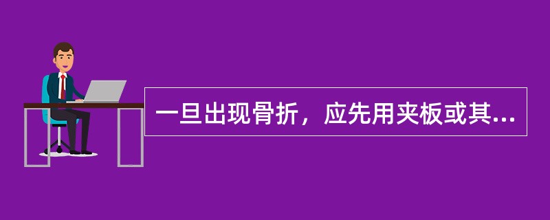 一旦出现骨折，应先用夹板或其他代用品固定伤肢，动作要轻柔、缓慢，不要（），乱拉乱