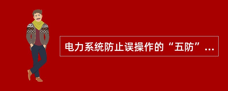 电力系统防止误操作的“五防”指的是什么？