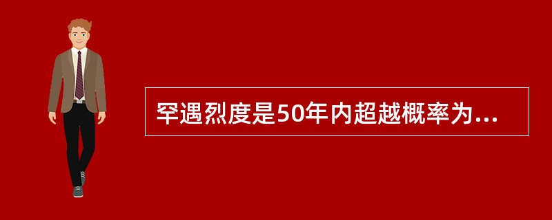 罕遇烈度是50年内超越概率为（）的烈度。