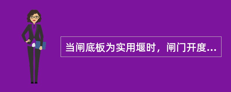 当闸底板为实用堰时，闸门开度e与堰上水头H满足（），为堰流。