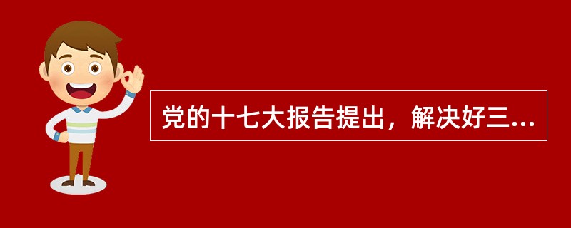 党的十七大报告提出，解决好三农问题的重要举措是（）