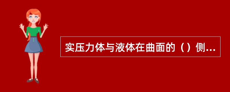 实压力体与液体在曲面的（）侧，压力体内（）液体。