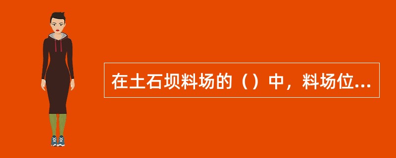 在土石坝料场的（）中，料场位置应使上坝运距尽可能短些。