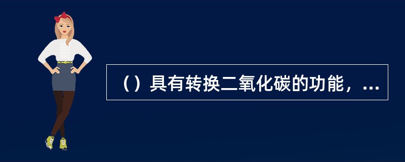 （）具有转换二氧化碳的功能，它可以通过光合作用吸收二氧化碳，放出氧气，从而保持碳