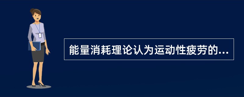 能量消耗理论认为运动性疲劳的产生主要是在运动过程中体内能源物质大量消耗，并且得不