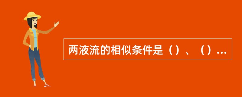 两液流的相似条件是（）、（）、（）以及边界条件相似。