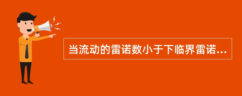 当流动的雷诺数小于下临界雷诺数时液体流态为（）。