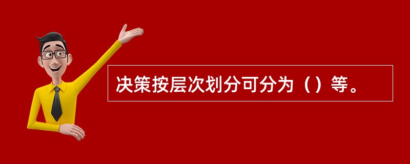 决策按层次划分可分为（）等。