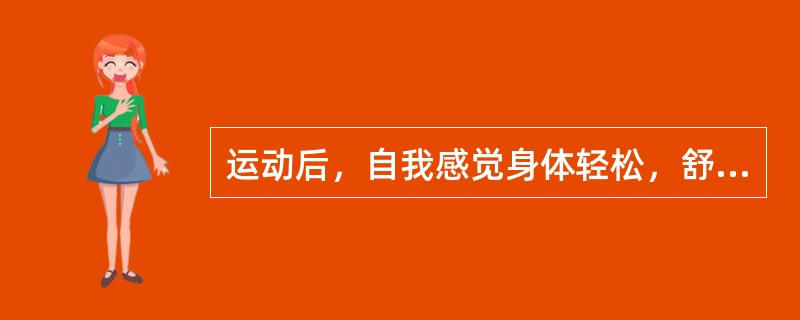 运动后，自我感觉身体轻松，舒畅，食欲和睡眠情况良好，运动后有一种舒服的疲劳感，并