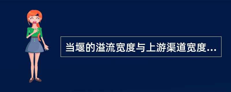 当堰的溢流宽度与上游渠道宽度相等时，称为（）的堰流，当堰的溢流宽度小于上游渠道宽