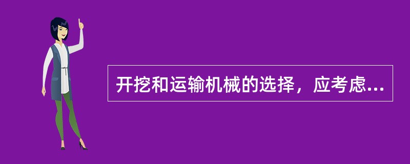 开挖和运输机械的选择，应考虑哪些主要因素？