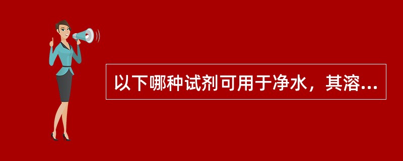 以下哪种试剂可用于净水，其溶于水生成的胶状物可以吸附悬浮于水中的杂质，使之从水中