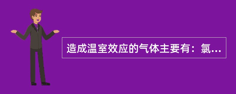 造成温室效应的气体主要有：氯氟烃、臭氧等气体等，被称为“温室气体”其中不包括（）