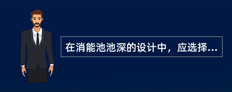 在消能池池深的设计中，应选择使"cthh"等于零的流量作为池深的设计流量。