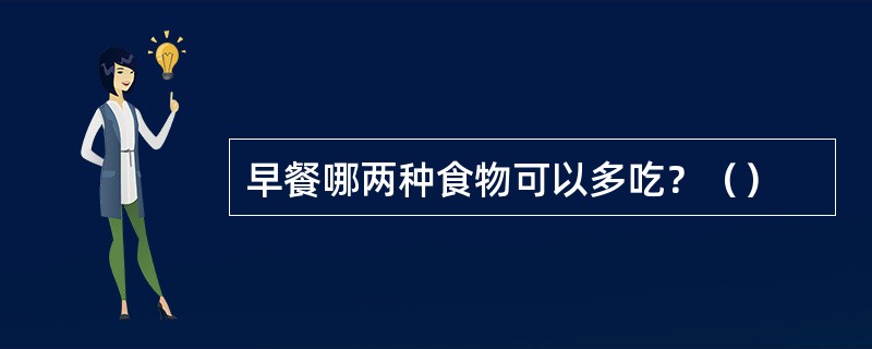 早餐哪两种食物可以多吃？（）