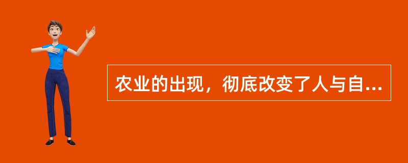 农业的出现，彻底改变了人与自然关系演变方向，从此，人们主动干预和积极参与动、植物