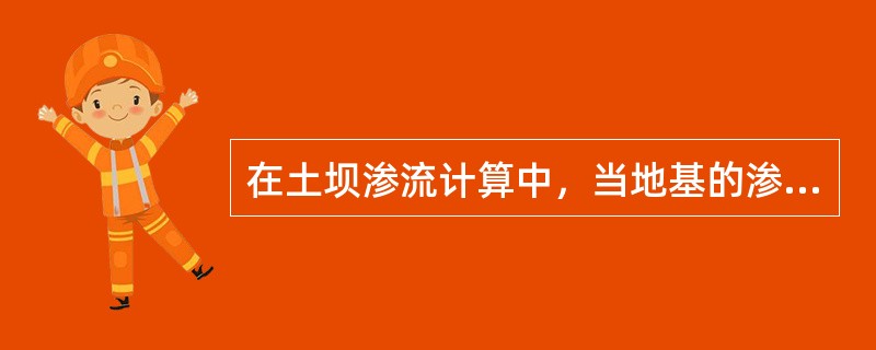 在土坝渗流计算中，当地基的渗透系数小于坝体土壤渗透系数的5%时，可认为是不透水地