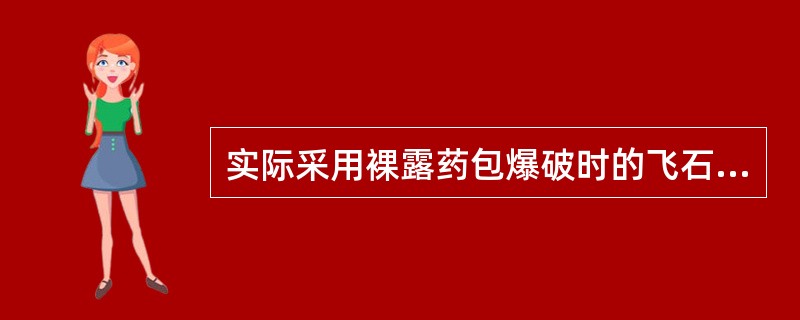 实际采用裸露药包爆破时的飞石安全距离不得小于（）ｍ。