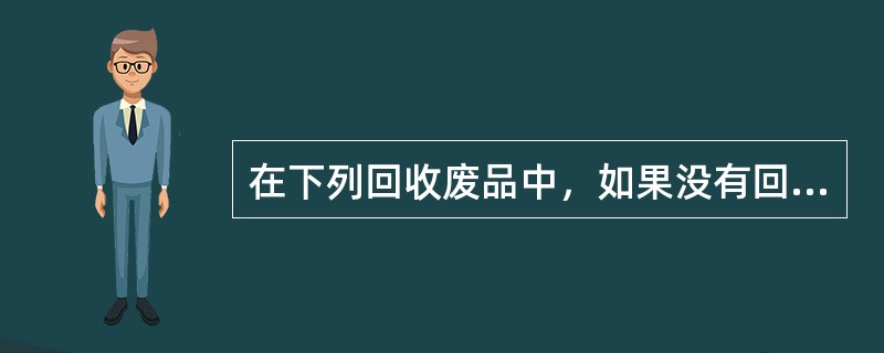 在下列回收废品中，如果没有回收，对环境危害最大的是（）。