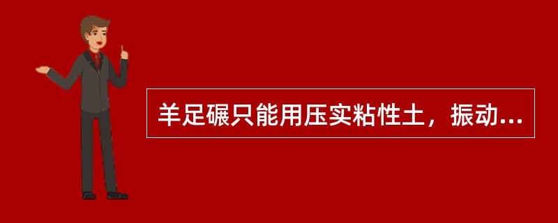 羊足碾只能用压实粘性土，振动碾最适宜于压实非粘性土。