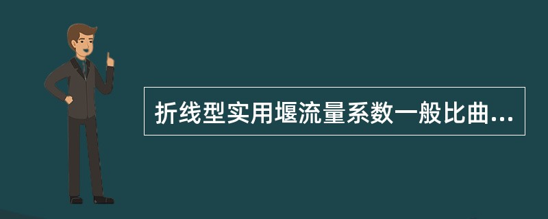 折线型实用堰流量系数一般比曲线型剖面堰大。