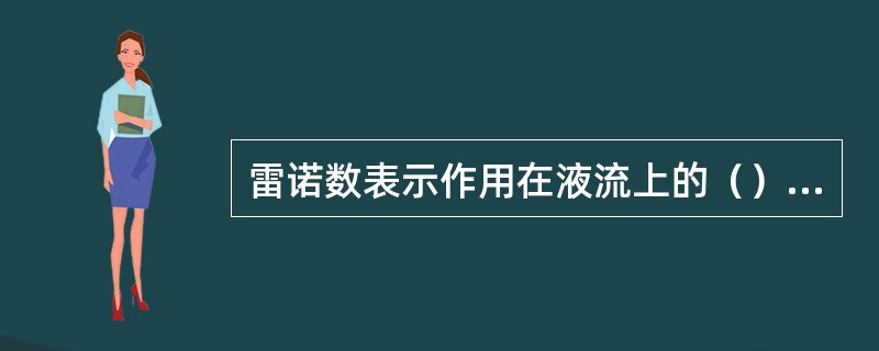 雷诺数表示作用在液流上的（）的比值。