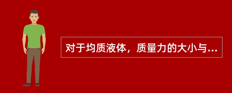 对于均质液体，质量力的大小与受作用液体的体积成正比，此时的质量力又称为（）