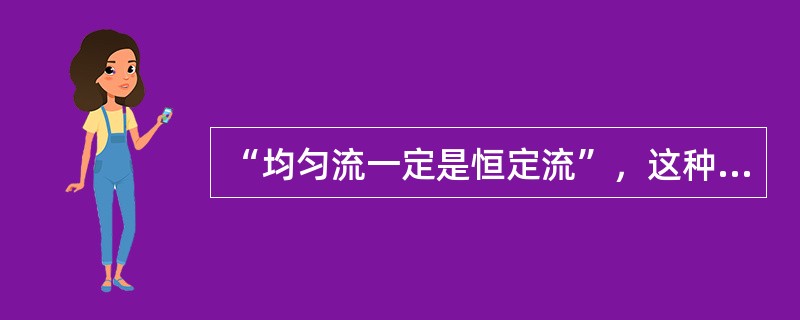 “均匀流一定是恒定流”，这种说法是否正确？为什么？