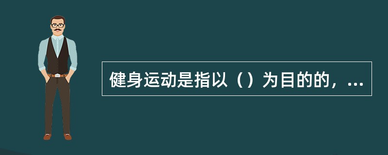 健身运动是指以（）为目的的，以有氧运动为主要手段、不拘于形式进行全身训练的一类体