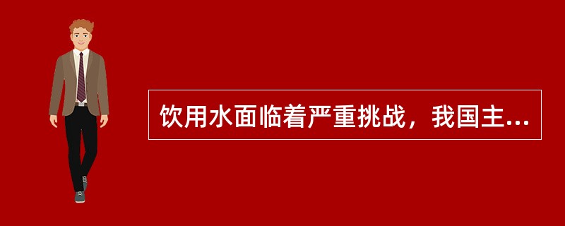 饮用水面临着严重挑战，我国主要是（）