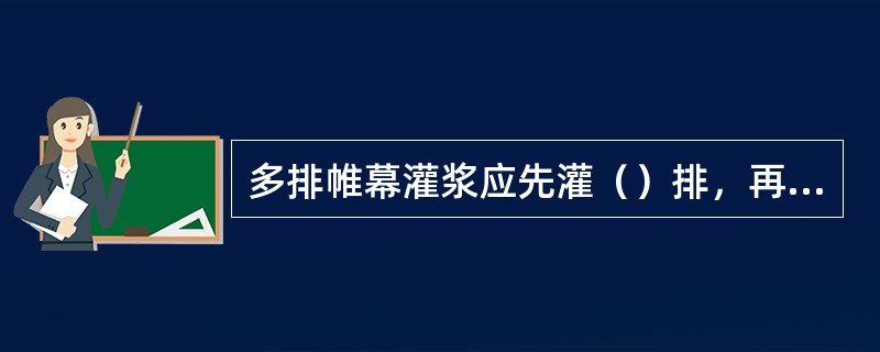 多排帷幕灌浆应先灌（）排，再灌（）排，最后灌（）排。