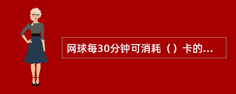 网球每30分钟可消耗（）卡的热量。