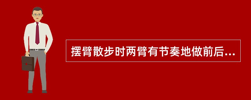 摆臂散步时两臂有节奏地做前后较大幅度的摆动，行走速度为没分钟60-90，可增强（