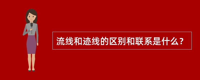 流线和迹线的区别和联系是什么？