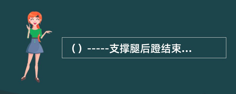 （）-----支撑腿后蹬结束即进入后摆，后摆是要放松小腿，并随大腿的积极向前摆动