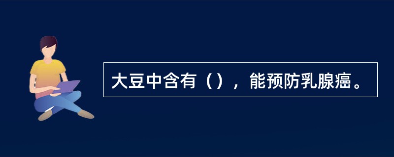 大豆中含有（），能预防乳腺癌。