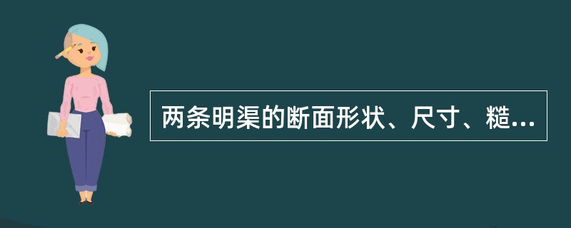 两条明渠的断面形状、尺寸、糙率和通过的流量完全相等，但底坡不同，因此它们 的正常