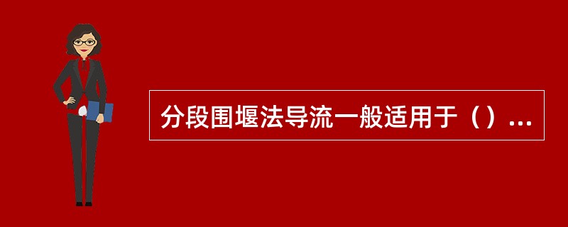 分段围堰法导流一般适用于（）的工程。