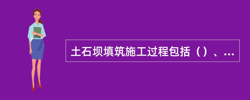 土石坝填筑施工过程包括（）、（）、和（）。
