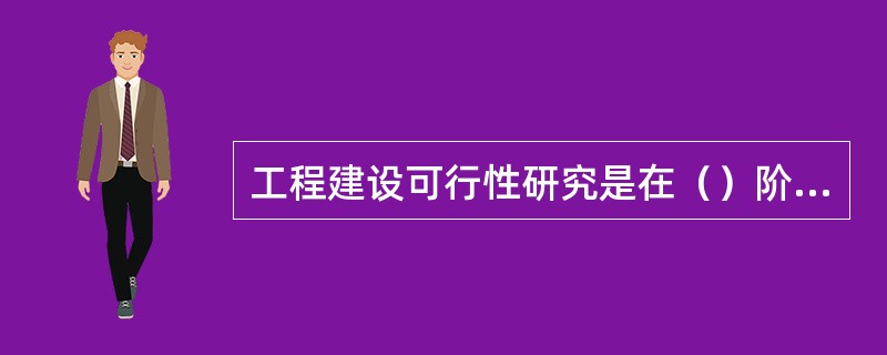 工程建设可行性研究是在（）阶段进行的。