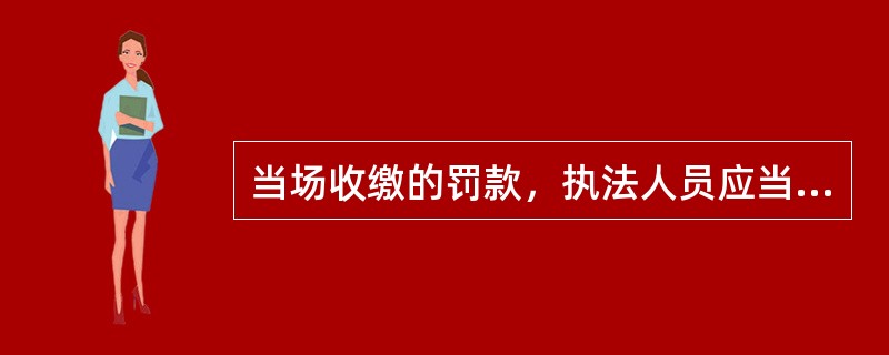 当场收缴的罚款，执法人员应当自收缴罚款之日起几日内，交至行政机关（）