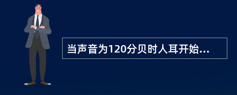 当声音为120分贝时人耳开始感觉到疼痛，那么喷气式飞机起飞时的声音（）分贝