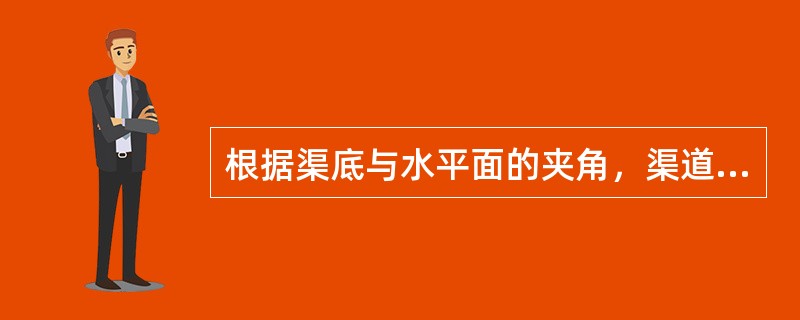 根据渠底与水平面的夹角，渠道的底坡可以分（）。