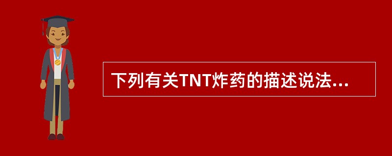 下列有关TNT炸药的描述说法正确的是（）。
