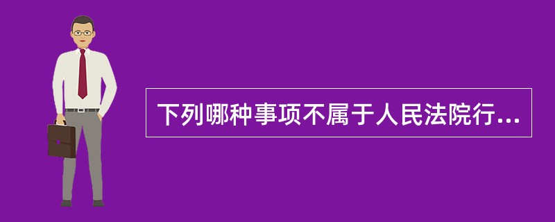 下列哪种事项不属于人民法院行政诉讼管辖范围（）