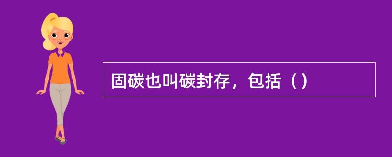 固碳也叫碳封存，包括（）