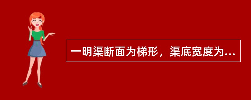 一明渠断面为梯形，渠底宽度为2.2m，水深为2m，边坡系数m=1.5，则湿周为（