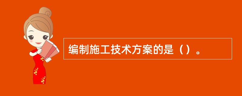 编制施工技术方案的是（）。