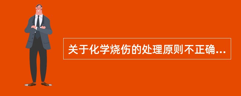 关于化学烧伤的处理原则不正确的是（）